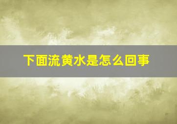 下面流黄水是怎么回事