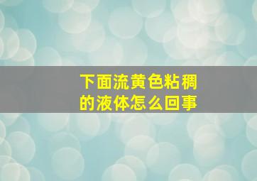 下面流黄色粘稠的液体怎么回事