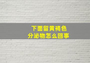 下面留黄褐色分泌物怎么回事