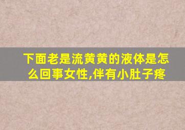 下面老是流黄黄的液体是怎么回事女性,伴有小肚子疼