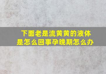 下面老是流黄黄的液体是怎么回事孕晚期怎么办