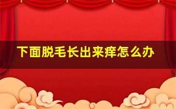 下面脱毛长出来痒怎么办