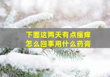 下面这两天有点瘙痒怎么回事用什么药膏