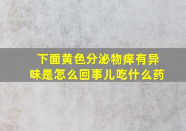 下面黄色分泌物痒有异味是怎么回事儿吃什么药