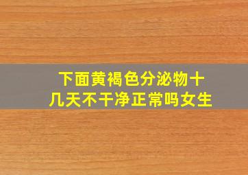 下面黄褐色分泌物十几天不干净正常吗女生