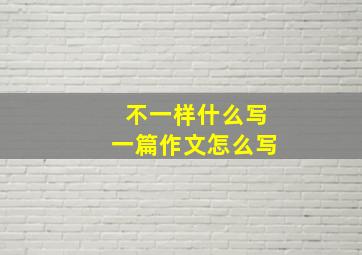 不一样什么写一篇作文怎么写