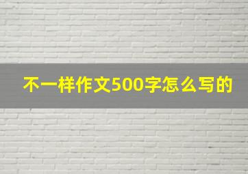 不一样作文500字怎么写的