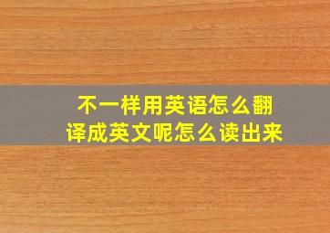 不一样用英语怎么翻译成英文呢怎么读出来