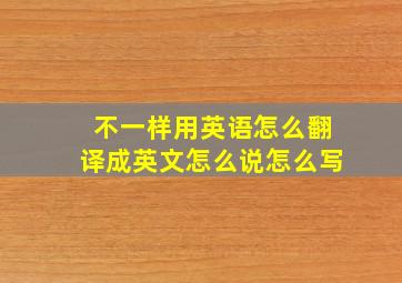 不一样用英语怎么翻译成英文怎么说怎么写