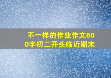 不一样的作业作文600字初二开头临近期末