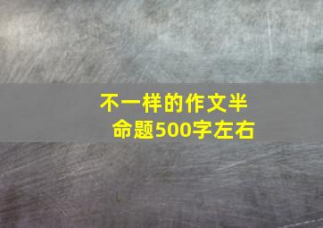 不一样的作文半命题500字左右