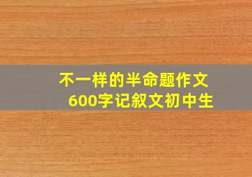 不一样的半命题作文600字记叙文初中生