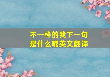 不一样的我下一句是什么呢英文翻译