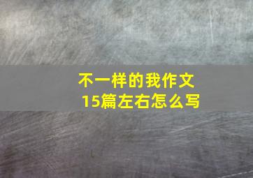 不一样的我作文15篇左右怎么写