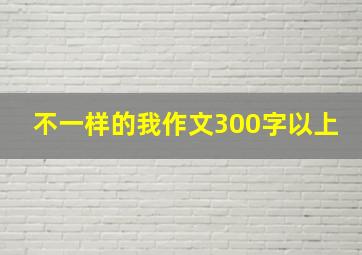 不一样的我作文300字以上