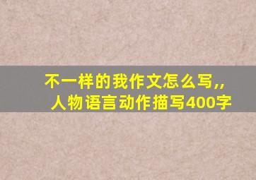 不一样的我作文怎么写,,人物语言动作描写400字