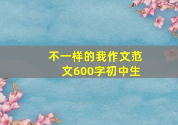 不一样的我作文范文600字初中生