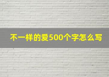 不一样的爱500个字怎么写