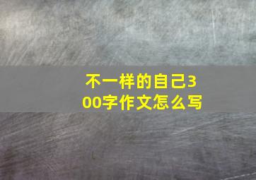 不一样的自己300字作文怎么写