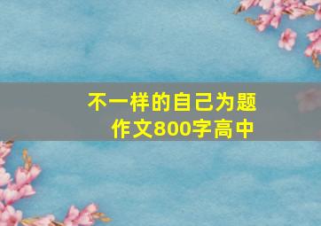 不一样的自己为题作文800字高中