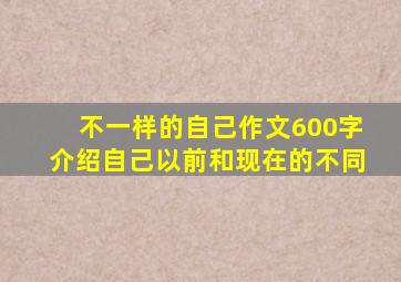 不一样的自己作文600字介绍自己以前和现在的不同