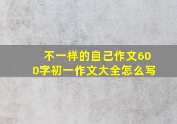 不一样的自己作文600字初一作文大全怎么写