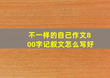 不一样的自己作文800字记叙文怎么写好