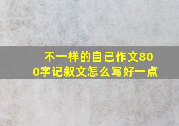 不一样的自己作文800字记叙文怎么写好一点