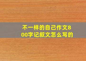 不一样的自己作文800字记叙文怎么写的