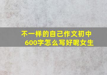 不一样的自己作文初中600字怎么写好呢女生