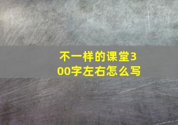 不一样的课堂300字左右怎么写