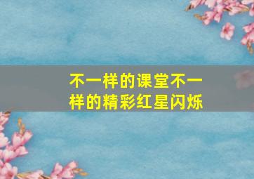 不一样的课堂不一样的精彩红星闪烁