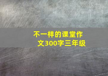 不一样的课堂作文300字三年级