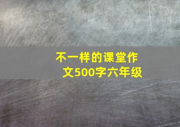 不一样的课堂作文500字六年级