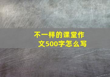 不一样的课堂作文500字怎么写