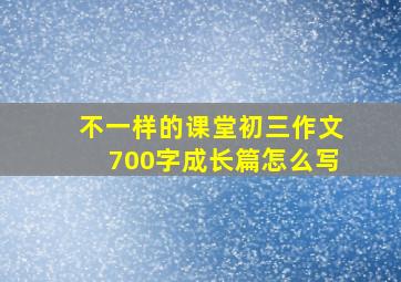 不一样的课堂初三作文700字成长篇怎么写