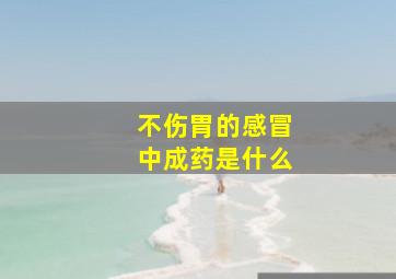 不伤胃的感冒中成药是什么