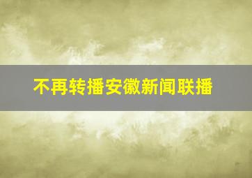 不再转播安徽新闻联播