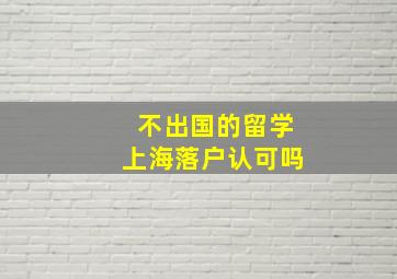 不出国的留学上海落户认可吗