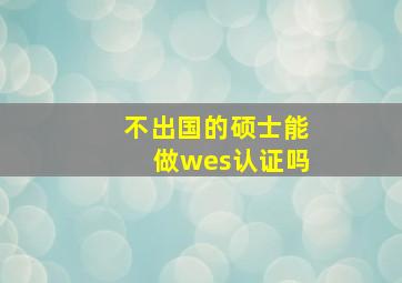 不出国的硕士能做wes认证吗