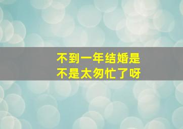 不到一年结婚是不是太匆忙了呀