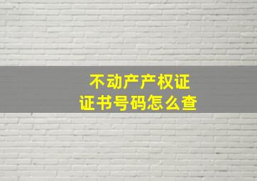 不动产产权证证书号码怎么查