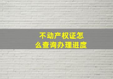 不动产权证怎么查询办理进度