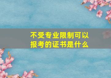 不受专业限制可以报考的证书是什么