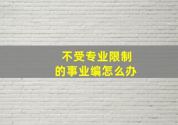 不受专业限制的事业编怎么办