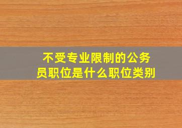 不受专业限制的公务员职位是什么职位类别