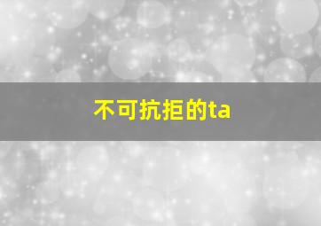 不可抗拒的ta