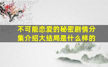 不可能恋爱的秘密剧情分集介绍大结局是什么样的