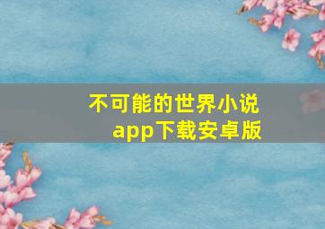 不可能的世界小说app下载安卓版