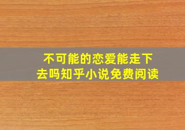 不可能的恋爱能走下去吗知乎小说免费阅读